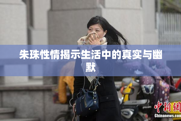 朱珠性情揭示生活中的真实与幽默