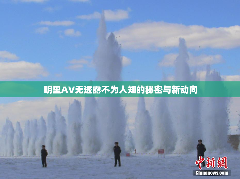 明里AV无透露不为人知的秘密与新动向