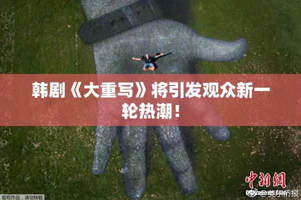 韩剧《大重写》将引发观众新一轮热潮！