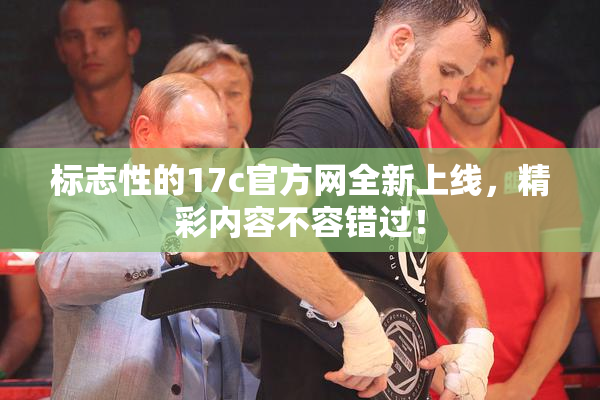 标志性的17c官方网全新上线，精彩内容不容错过！