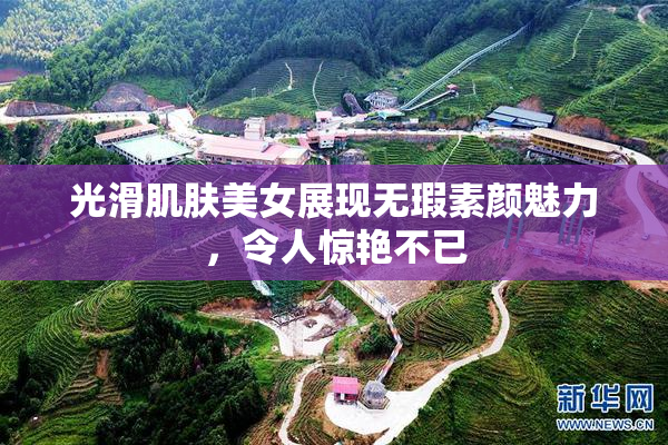 光滑肌肤美女展现无瑕素颜魅力，令人惊艳不已