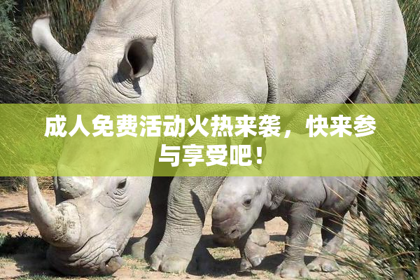 成人免费活动火热来袭，快来参与享受吧！