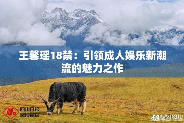 王馨瑶18禁：引领成人娱乐新潮流的魅力之作