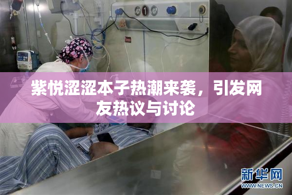 紫悦涩涩本子热潮来袭，引发网友热议与讨论