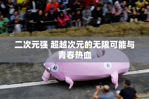 二次元强 超越次元的无限可能与青春热血