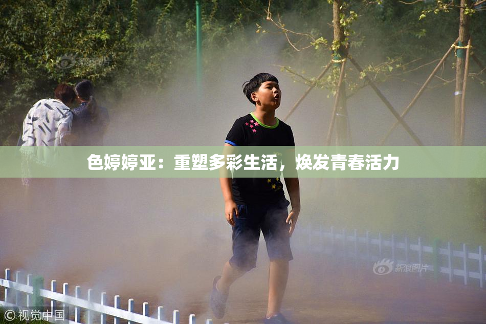 色婷婷亚：重塑多彩生活，焕发青春活力