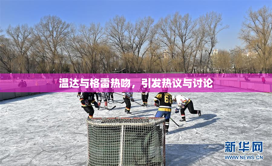 温达与格雷热吻，引发热议与讨论