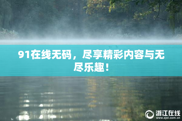 91在线无码，尽享精彩内容与无尽乐趣！