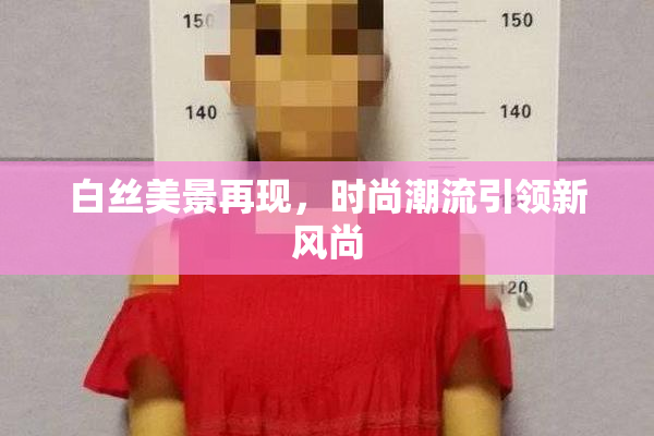 白丝美景再现，时尚潮流引领新风尚