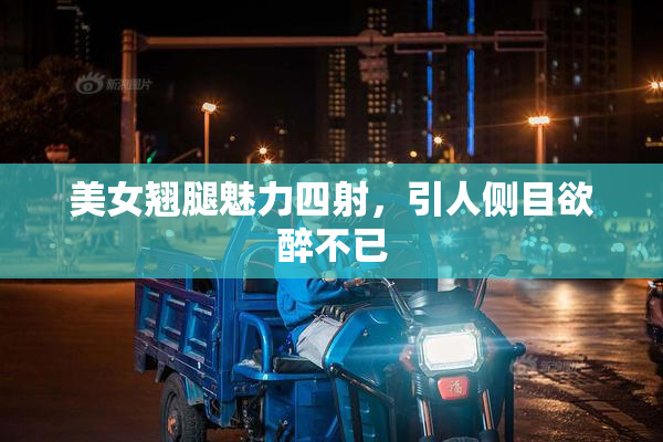 美女翘腿魅力四射，引人侧目欲醉不已
