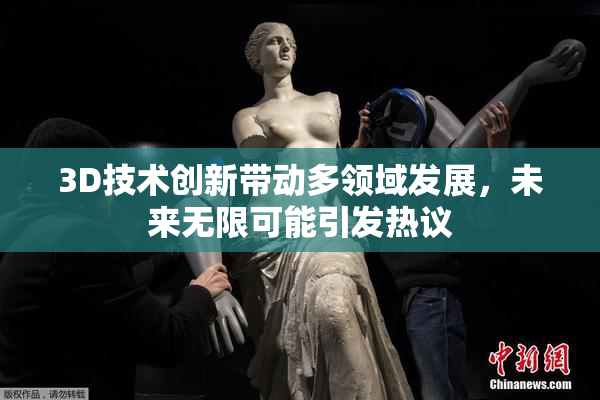 3D技术创新带动多领域发展，未来无限可能引发热议