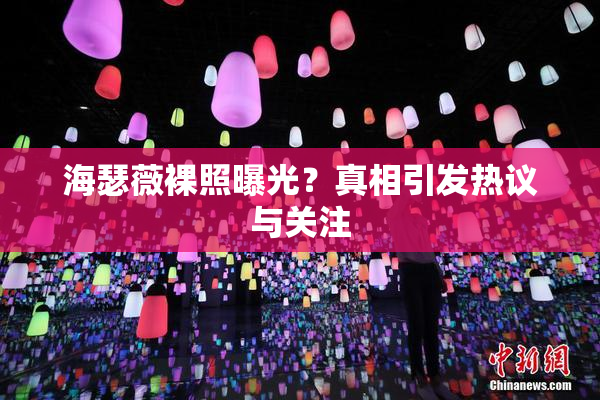 海瑟薇裸照曝光？真相引发热议与关注