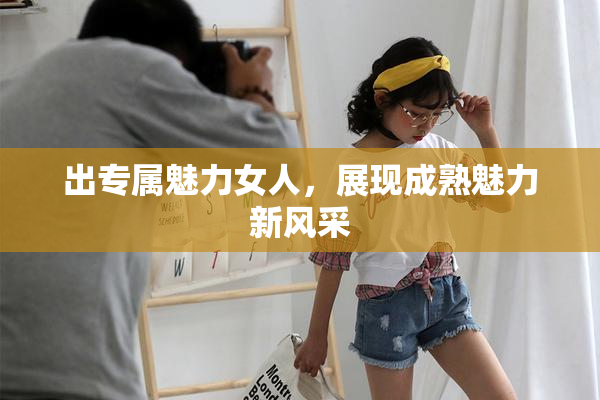 出专属魅力女人，展现成熟魅力新风采