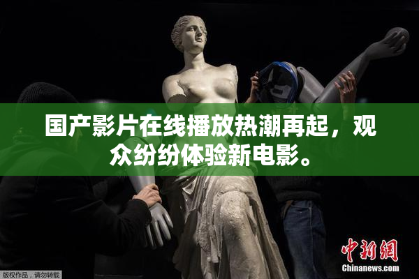 国产影片在线播放热潮再起，观众纷纷体验新电影。