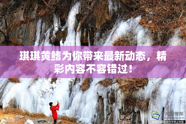 琪琪黄鳍为你带来最新动态，精彩内容不容错过！