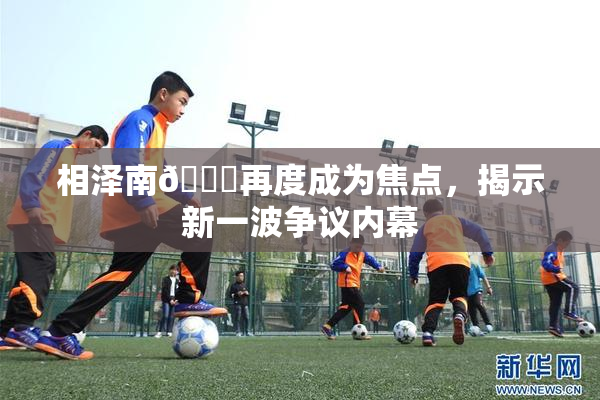 相泽南😚再度成为焦点，揭示新一波争议内幕