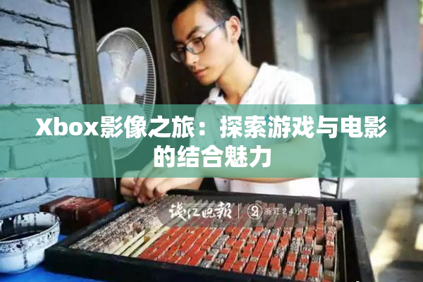 Xbox影像之旅：探索游戏与电影的结合魅力