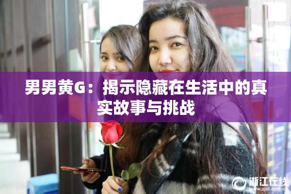 男男黄G：揭示隐藏在生活中的真实故事与挑战