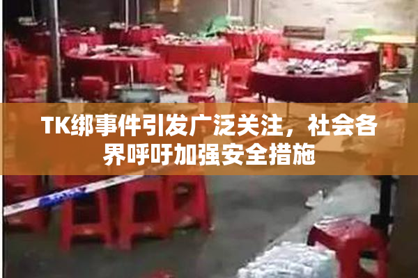 TK绑事件引发广泛关注，社会各界呼吁加强安全措施