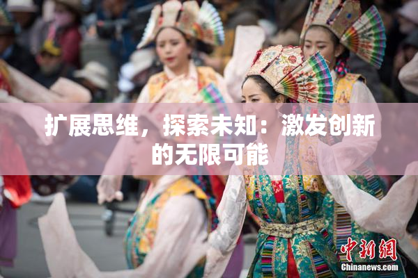 扩展思维，探索未知：激发创新的无限可能
