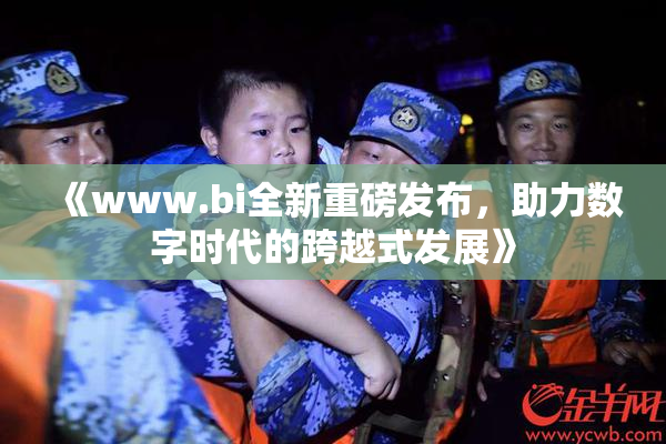 《www.bi全新重磅发布，助力数字时代的跨越式发展》