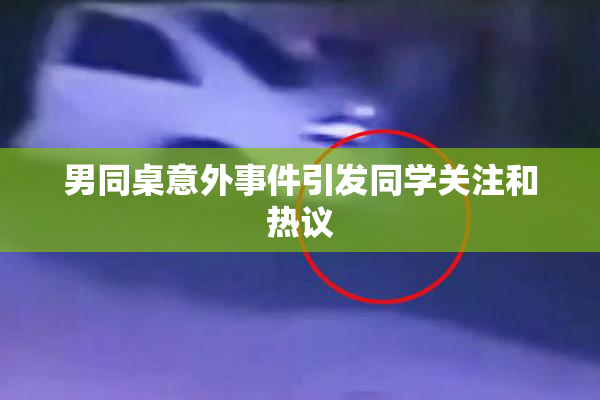 男同桌意外事件引发同学关注和热议