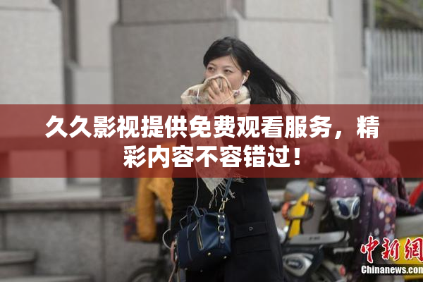 久久影视提供免费观看服务，精彩内容不容错过！