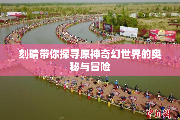 刻晴带你探寻原神奇幻世界的奥秘与冒险