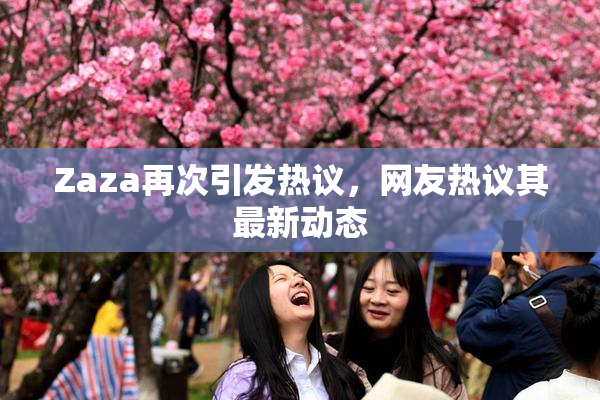 Zaza再次引发热议，网友热议其最新动态