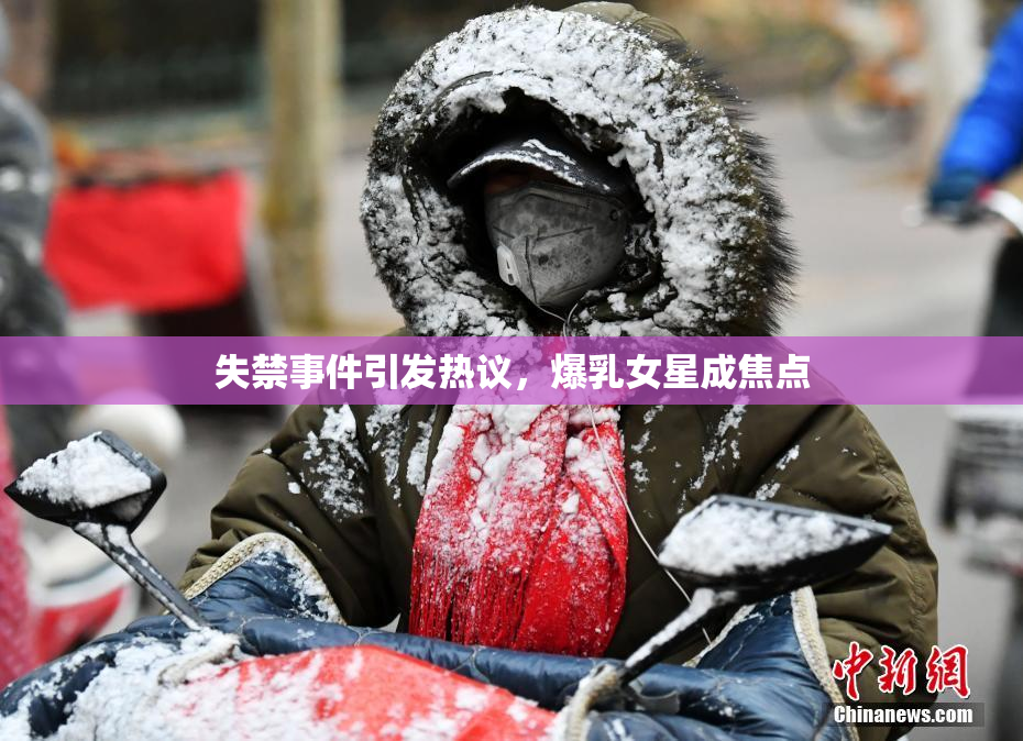 失禁事件引发热议，爆乳女星成焦点