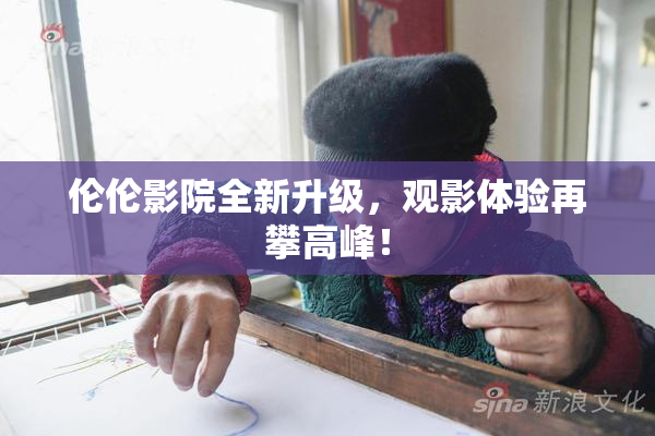 伦伦影院全新升级，观影体验再攀高峰！
