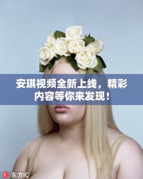 安琪视频全新上线，精彩内容等你来发现！