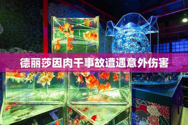 德丽莎因肉干事故遭遇意外伤害