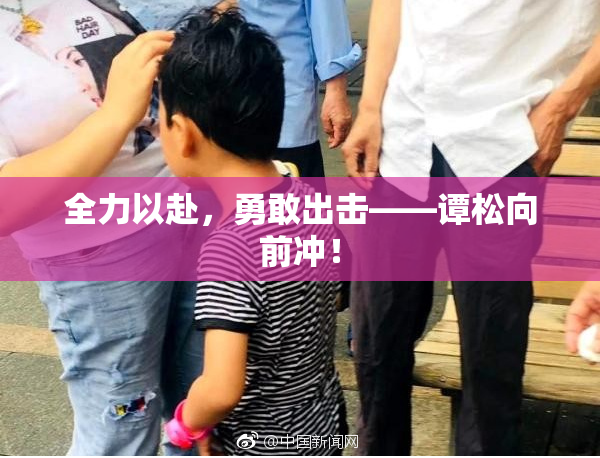 全力以赴，勇敢出击——谭松向前冲！