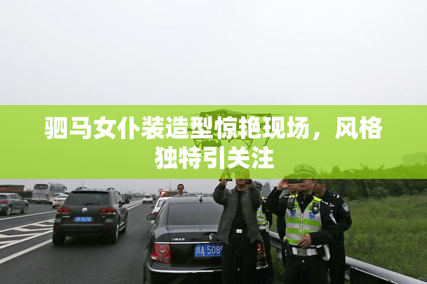 驷马女仆装造型惊艳现场，风格独特引关注