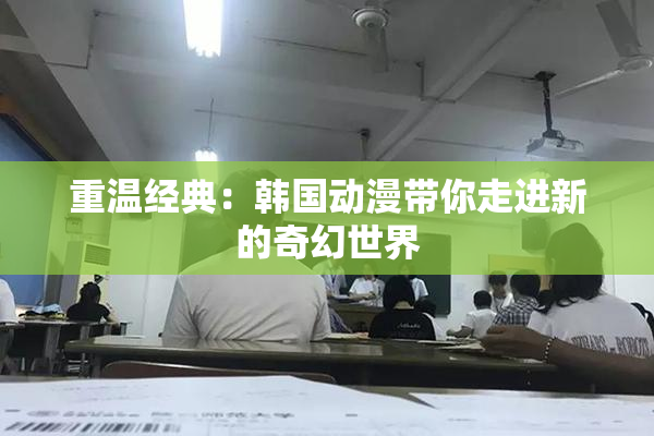 重温经典：韩国动漫带你走进新的奇幻世界