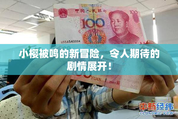 小樱被鸣的新冒险，令人期待的剧情展开！
