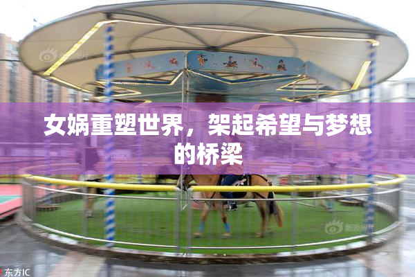 女娲重塑世界，架起希望与梦想的桥梁