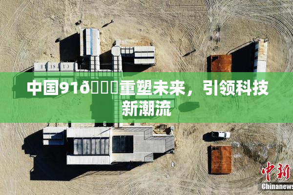 中国91🍆重塑未来，引领科技新潮流