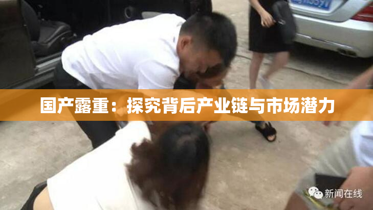 国产露重：探究背后产业链与市场潜力