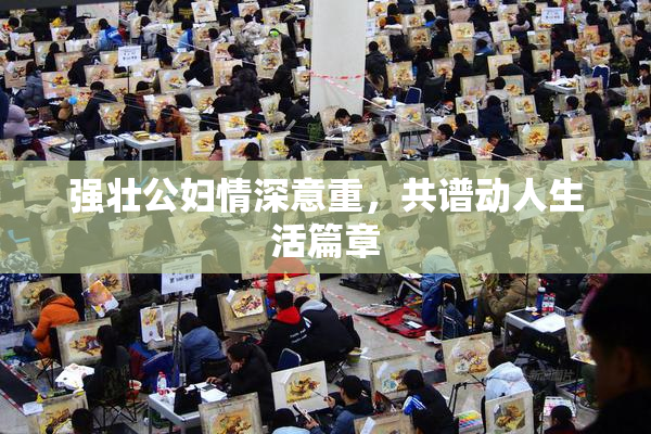 强壮公妇情深意重，共谱动人生活篇章