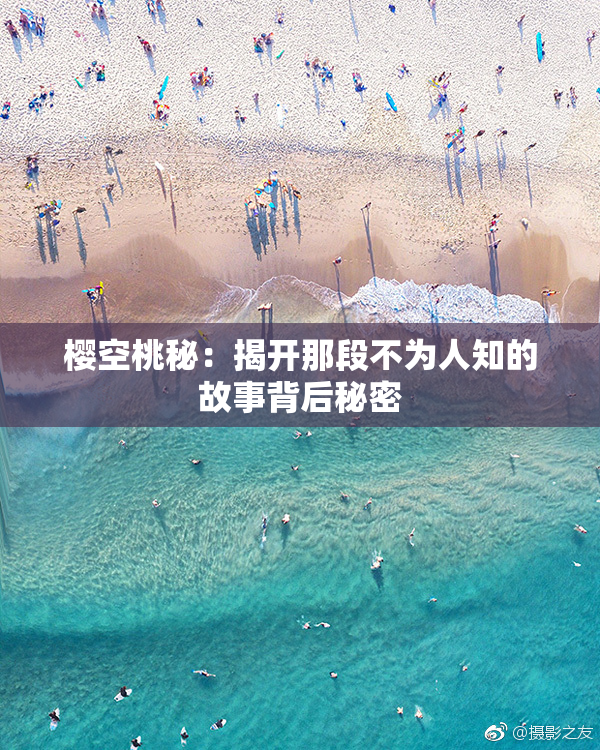 樱空桃秘：揭开那段不为人知的故事背后秘密