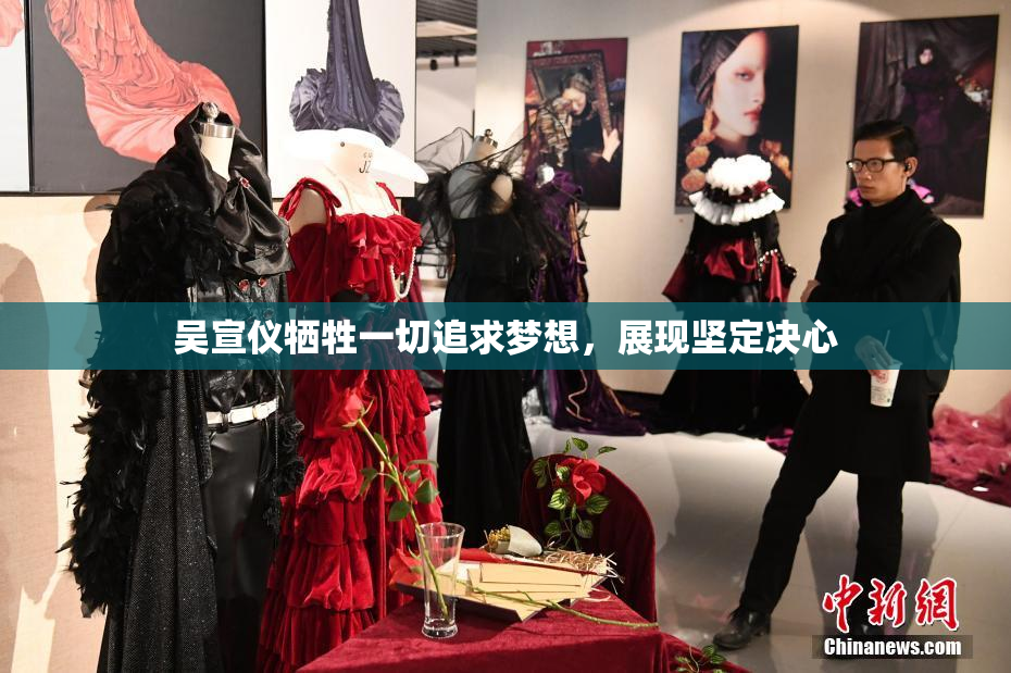 吴宣仪牺牲一切追求梦想，展现坚定决心