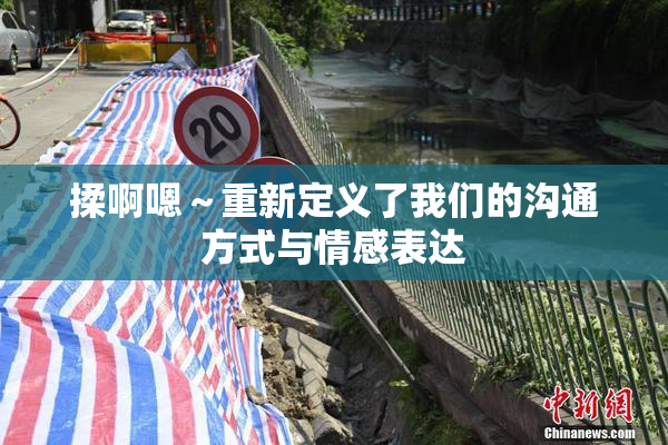 揉啊嗯～重新定义了我们的沟通方式与情感表达