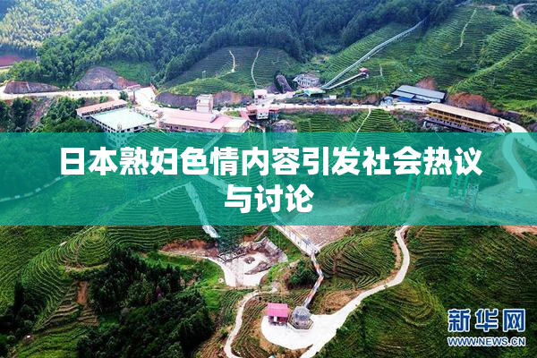 日本熟妇色情内容引发社会热议与讨论