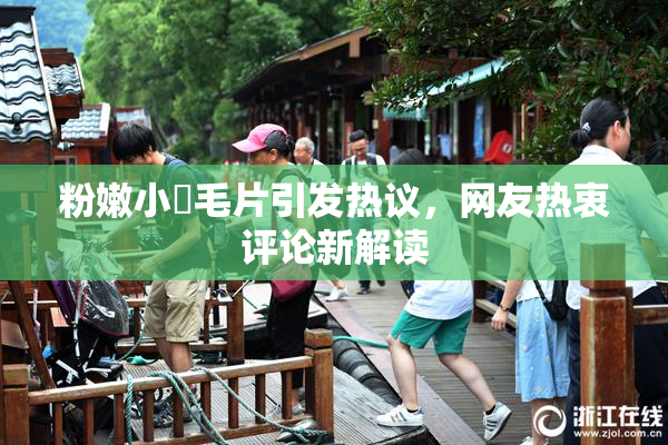 粉嫩小泬毛片引发热议，网友热衷评论新解读