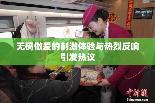 无码做爰的刺激体验与热烈反响引发热议