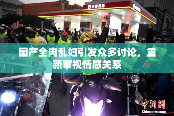 国产全肉乱妇引发众多讨论，重新审视情感关系