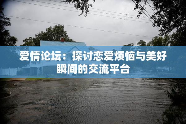 爱情论坛：探讨恋爱烦恼与美好瞬间的交流平台