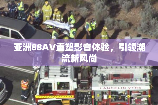 亚洲88AV重塑影音体验，引领潮流新风尚